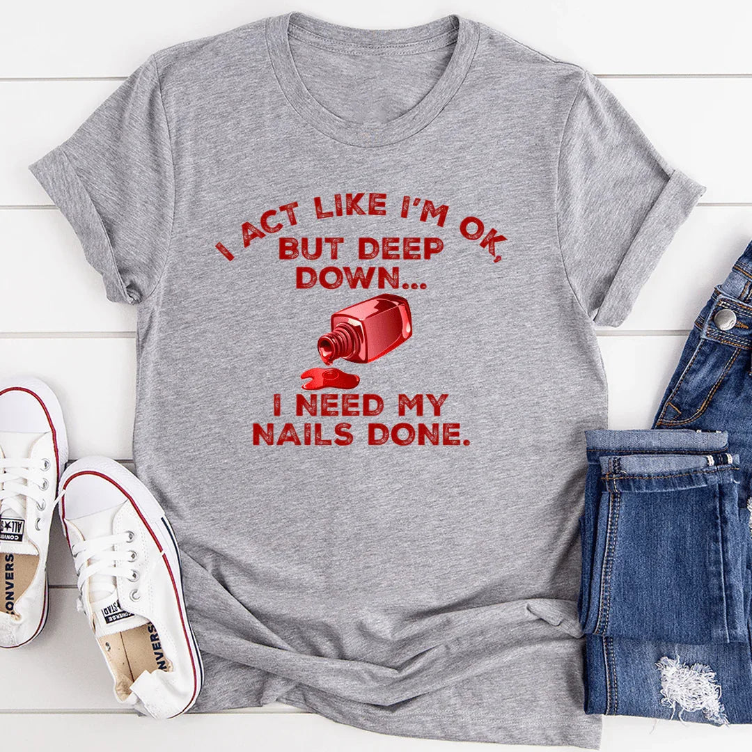 I Act Like I'm Ok But Deep Down I Need My Nails Done Tee - SJB-DIAMOND ELITES