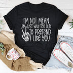 I Am Not Mean I'm Just Way Too Old To Pretend Tee