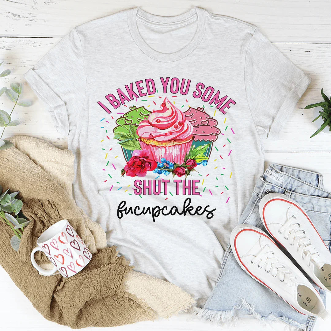 I Baked You Some Shut The Fucupcakes Tee Peachy Sunday