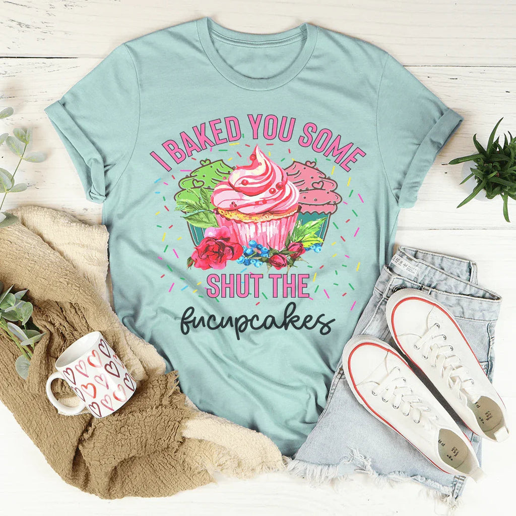 I Baked You Some Shut The Fucupcakes Tee Peachy Sunday
