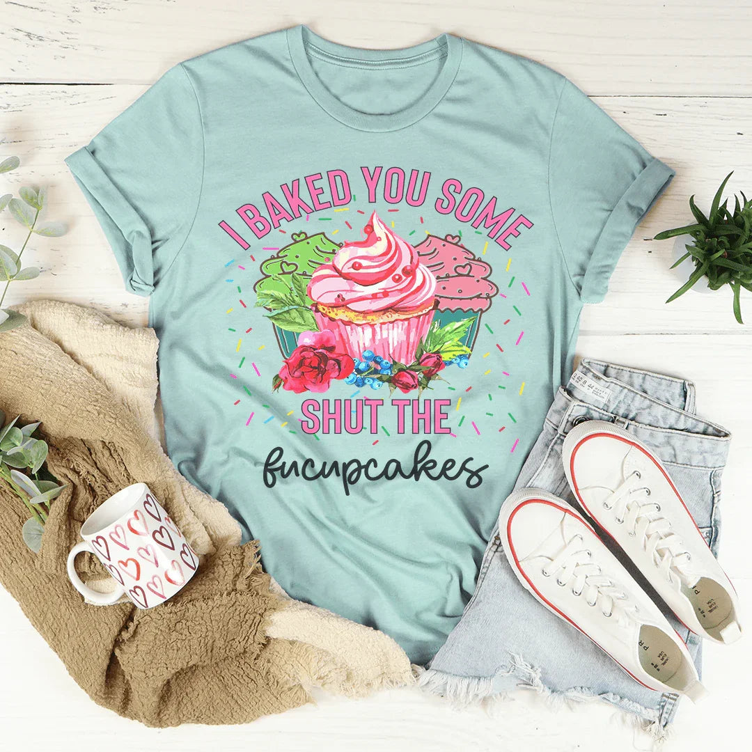 I Baked You Some Shut The Fucupcakes Tee Peachy Sunday