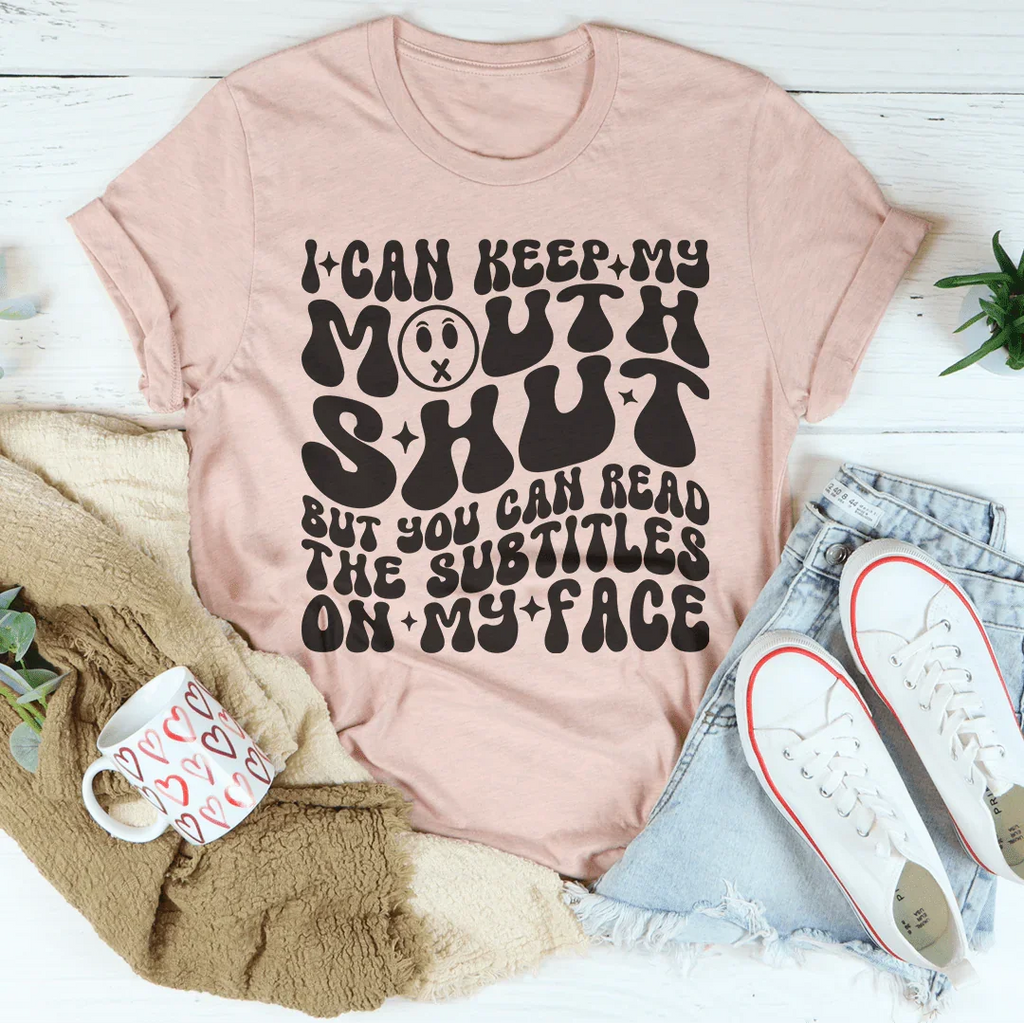 I Can Keep My Mouth S* But You Can Read The Subtitles On My Face Tee