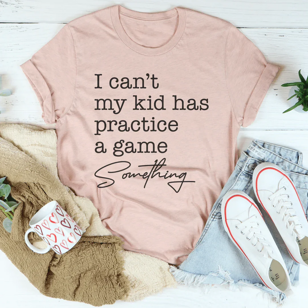 I Can’t My Kid Has Practice A Game Something Tee Peachy Sunday