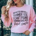 I Can't Pound Common Sense Into Stupid People Sweatshirt Peachy Sunday