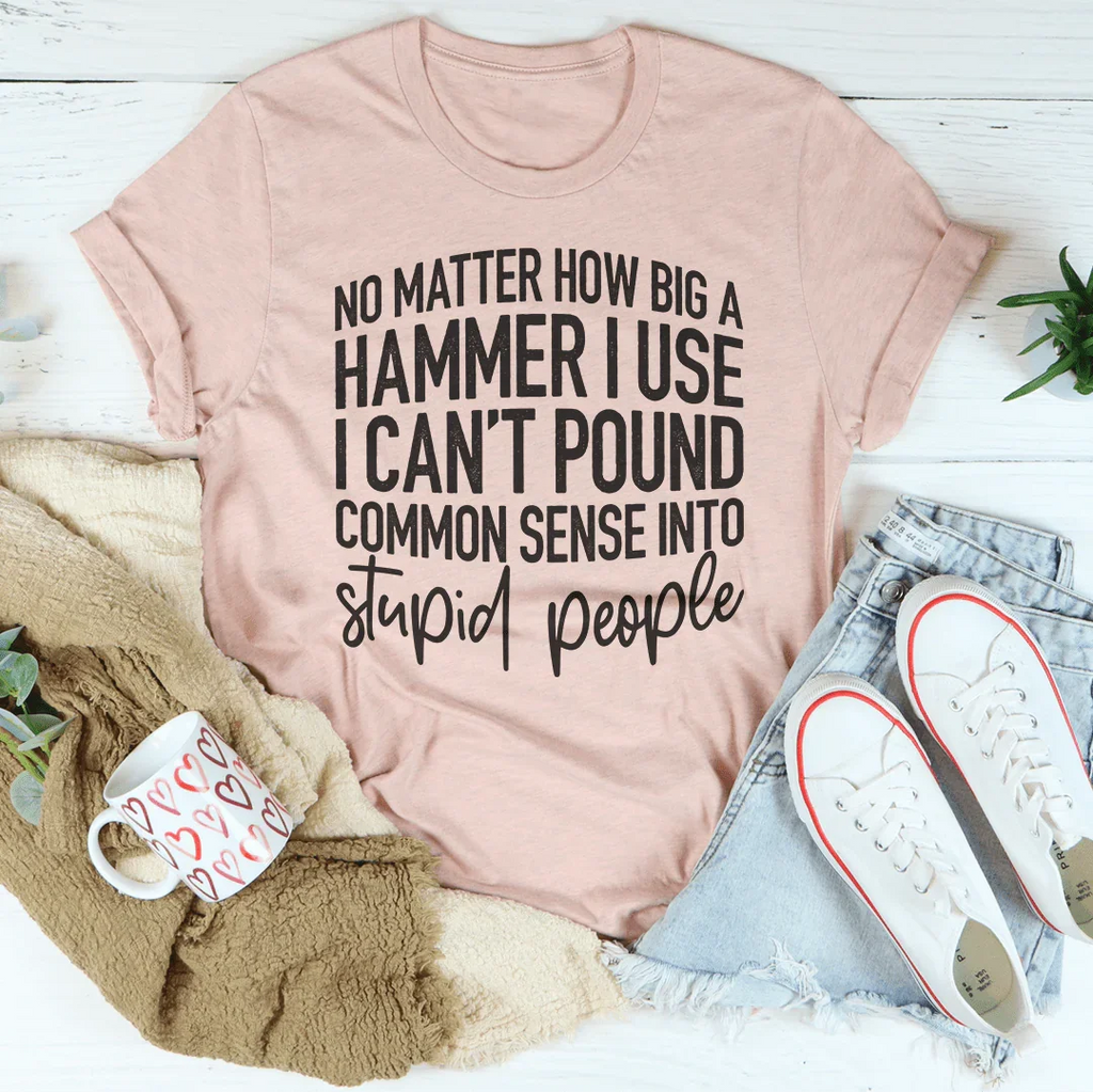I Can't Pound Common Sense Into Stupid People Tee - SJB-DIAMOND ELITES