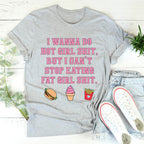 I Wanna Do Hot Girl S-hit But I Can't Stop Eating Fat Girl S-hit Tee