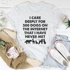 I Care Deeply For 500 Dogs On The Internet That I Have Never Met Tee