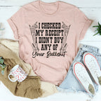 I Checked My Receipt I Didn’t Buy Any Of Your BS Tee Peachy Sunday