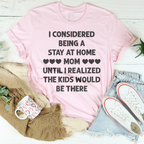 I Considered Being A Stay At Home Mom Until I Realized The Kids Would Be There Tee