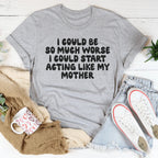 I Could Be So Much Worse I Could Start Acting Like My Mother Tee Peachy Sunday