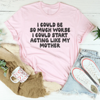 I Could Be So Much Worse I Could Start Acting Like My Mother Tee Peachy Sunday