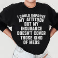 I Could Improve My Attitude But My Insurance Doesn't Cover Those Kinds Of Meds Sweatshirt Peachy Sunday