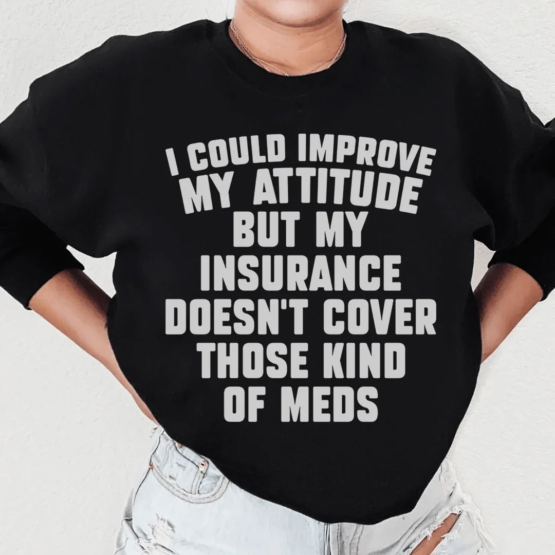 I Could Improve My Attitude But My Insurance Doesn't Cover Those Kinds Of Meds Sweatshirt Peachy Sunday