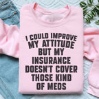 I Could Improve My Attitude But My Insurance Doesn't Cover Those Kinds Of Meds Sweatshirt Peachy Sunday