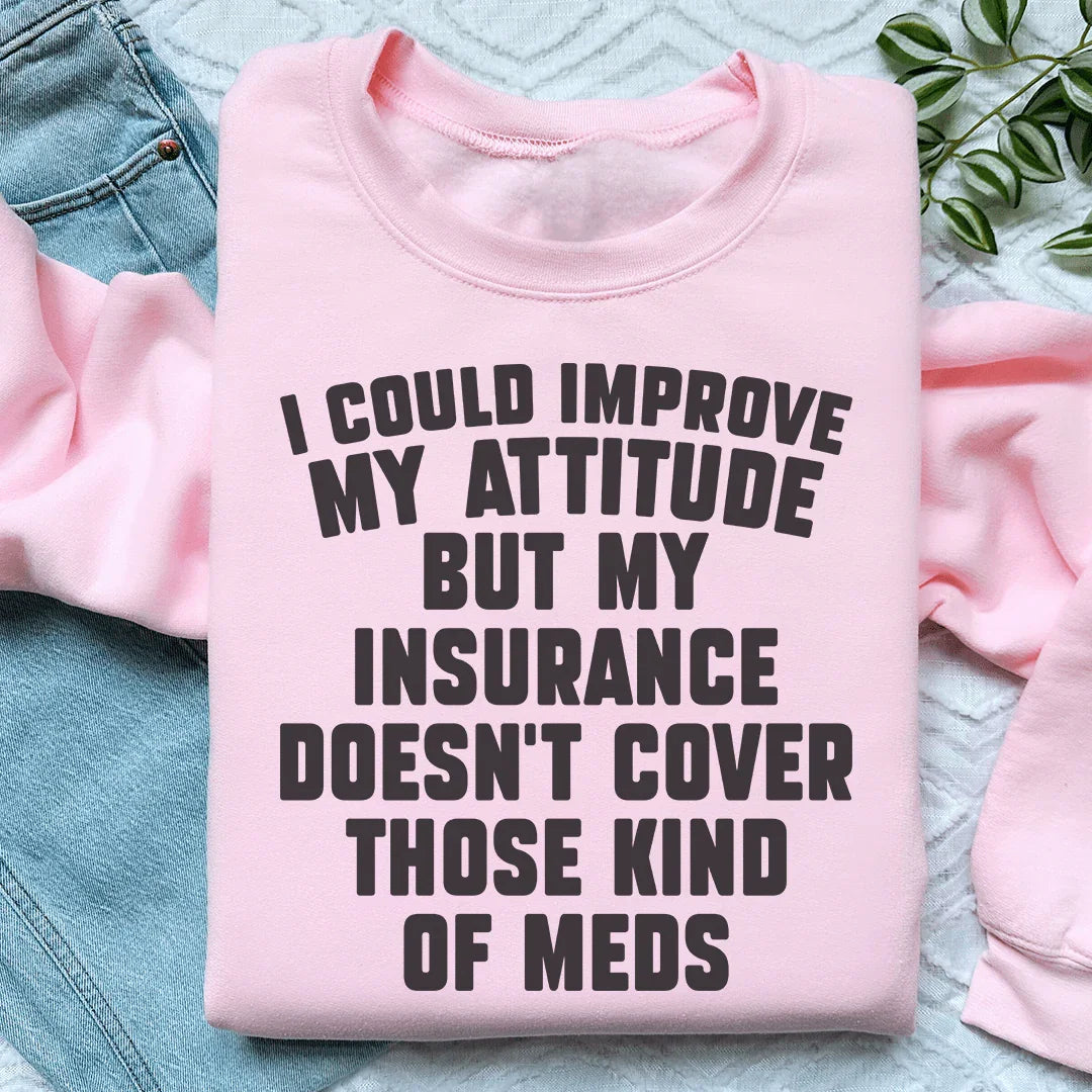 I Could Improve My Attitude But My Insurance Doesn't Cover Those Kinds Of Meds Sweatshirt Peachy Sunday