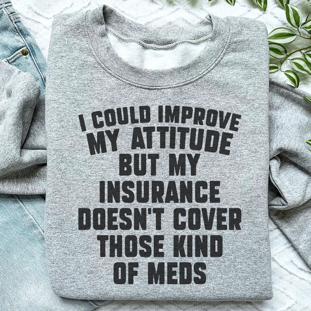 I Could Improve My Attitude But My Insurance Doesn't Cover Those Kinds Of Meds Sweatshirt Peachy Sunday