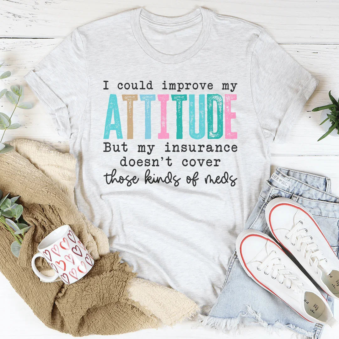I Could Improve My Attitude But My Insurance Doesn't Cover Those Kinds Of Meds Tee Peachy Sunday