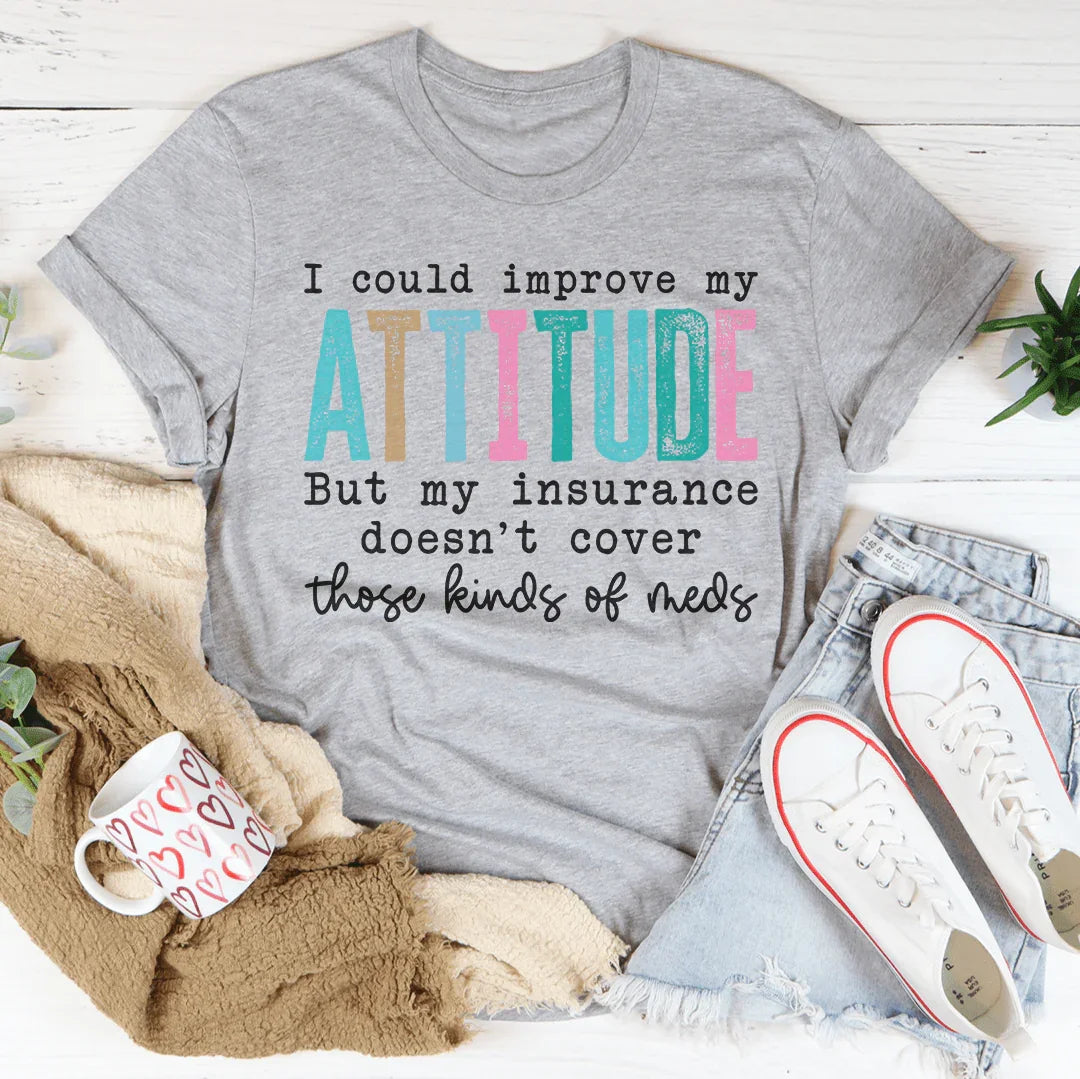 I Could Improve My Attitude But My Insurance Doesn't Cover Those Kinds Of Meds Tee Peachy Sunday