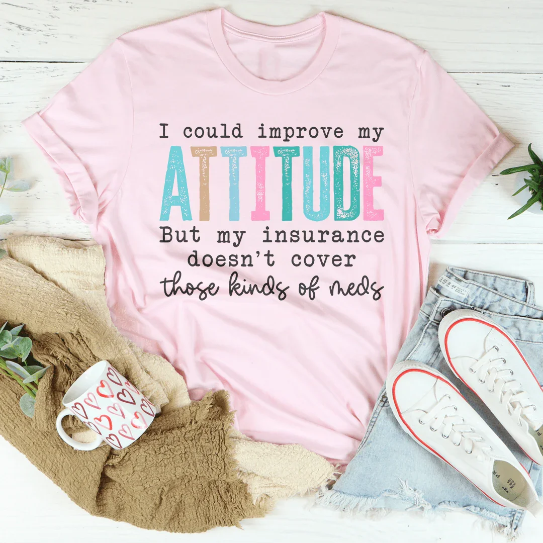 I Could Improve My Attitude But My Insurance Doesn't Cover Those Kinds Of Meds Tee Peachy Sunday