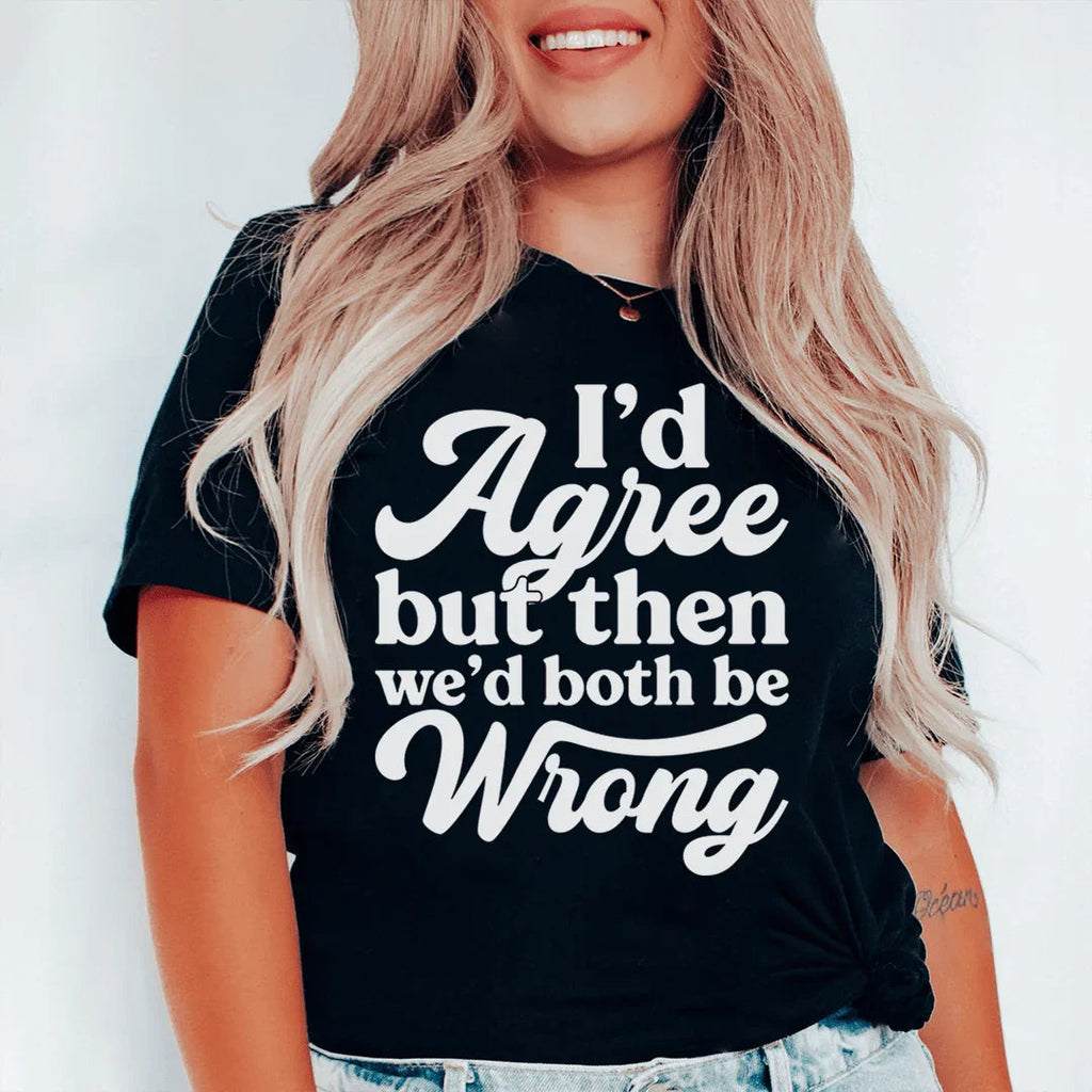 I'd Agree But Then We'd Both Be Wrong Tee Peachy Sunday