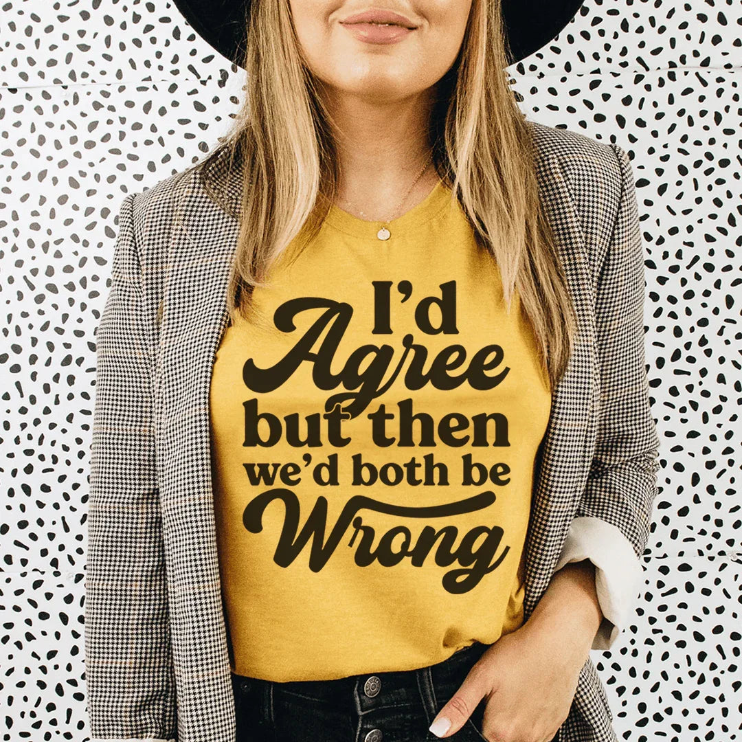 I'd Agree But Then We'd Both Be Wrong Tee Peachy Sunday