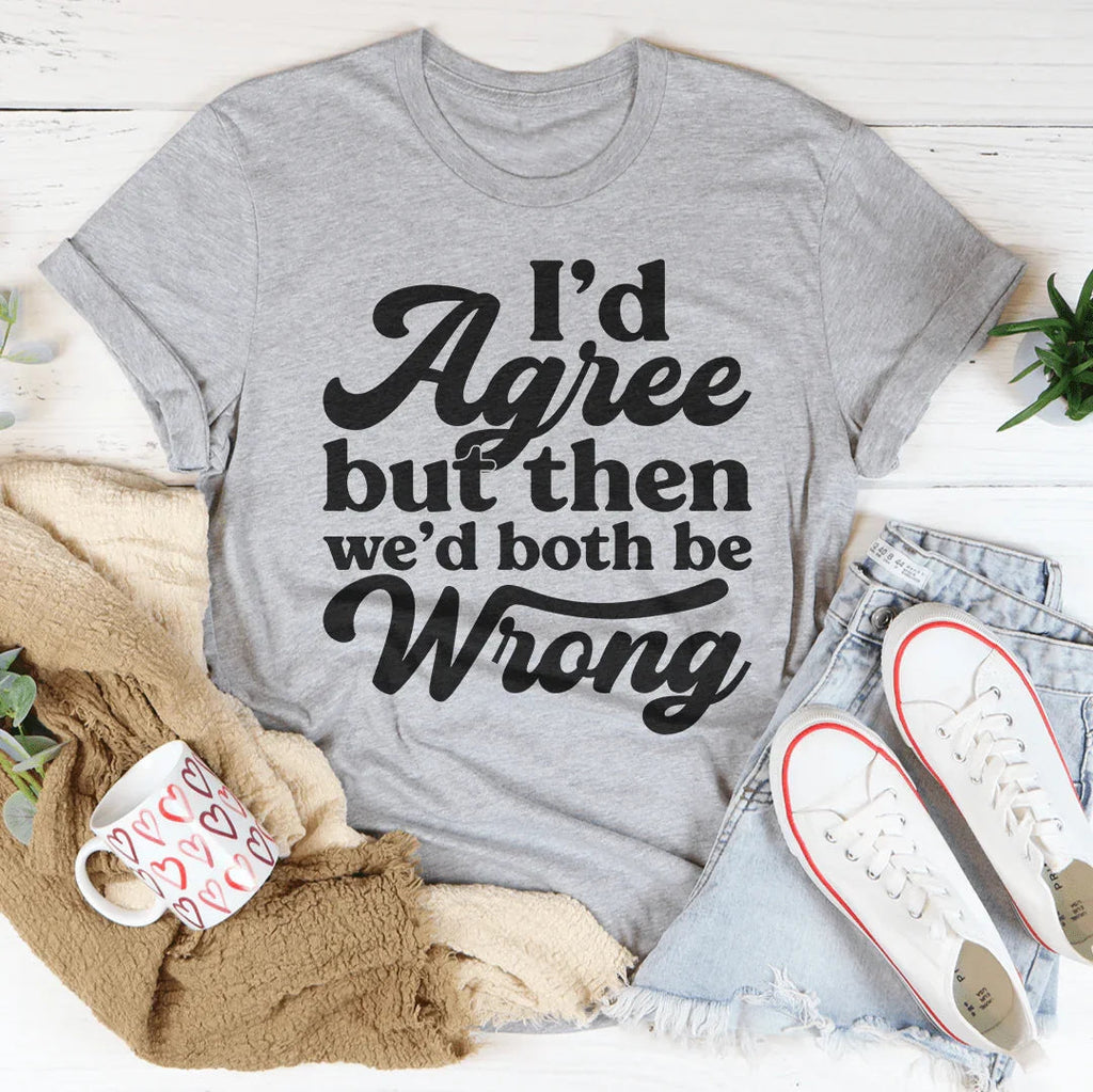I'd Agree But Then We'd Both Be Wrong Tee Peachy Sunday