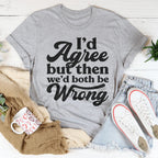 I'd Agree But Then We'd Both Be Wrong Tee Peachy Sunday