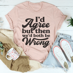 I'd Agree But Then We'd Both Be Wrong Tee Peachy Sunday