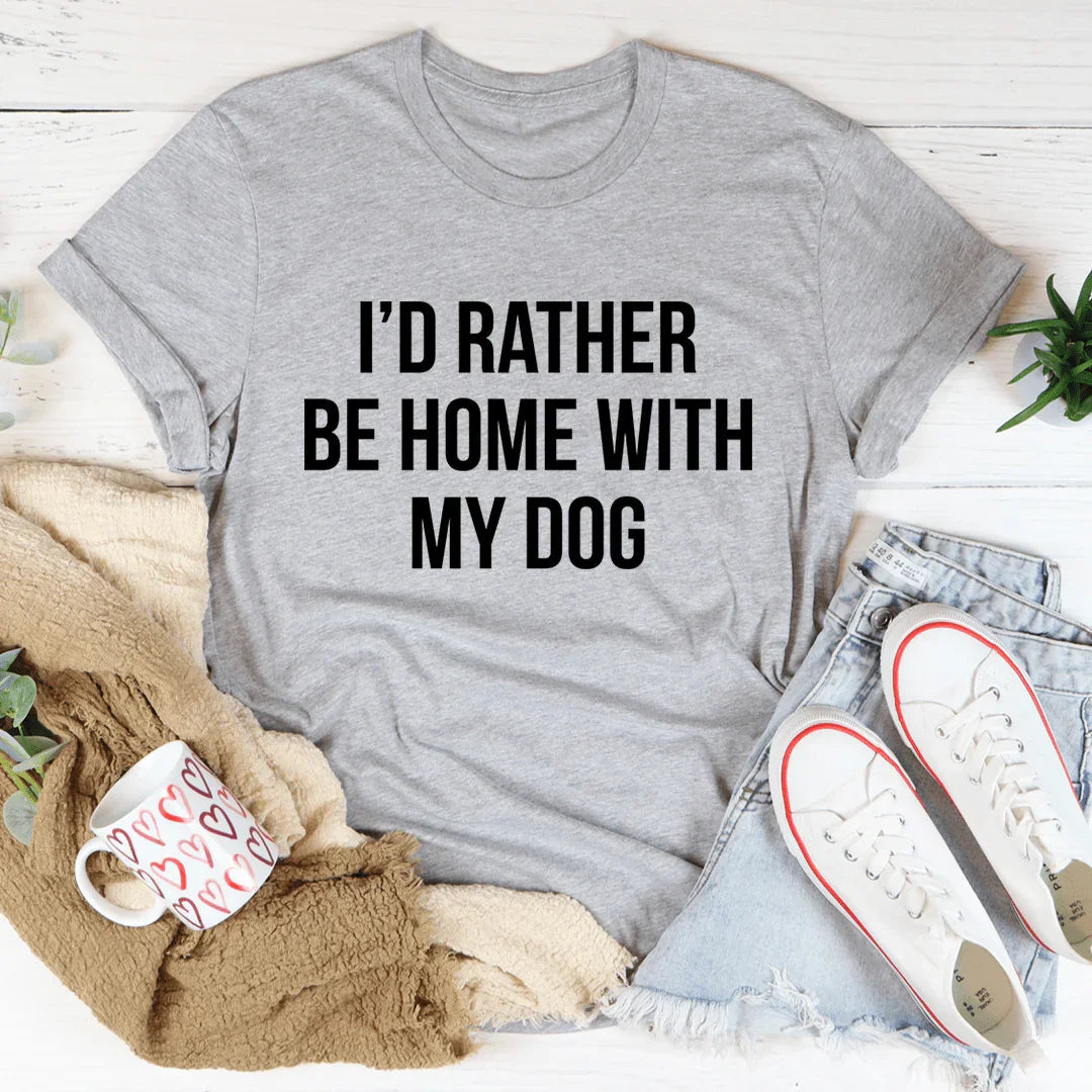 I'd Rather Be Home With My Dog Tee