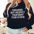 I Disagree But I Respect Your Right To Be Stupid Sweatshirt Peachy Sunday