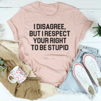 I Disagree But I Respect Your Right To Be Stupid Tee Peachy Sunday