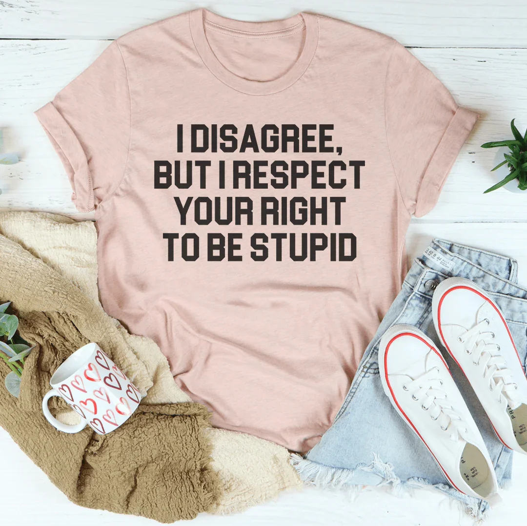 I Disagree But I Respect Your Right To Be Stupid Tee Peachy Sunday