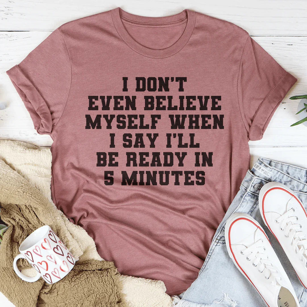 I Don’t Even Believe Myself When I Say I’ll Be Ready In 5 Minutes Tee Peachy Sunday