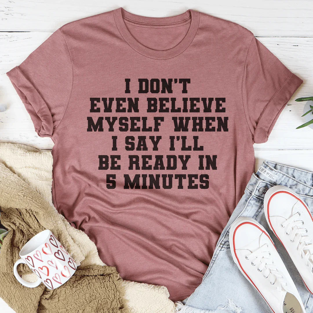 I Don’t Even Believe Myself When I Say I’ll Be Ready In 5 Minutes Tee Peachy Sunday