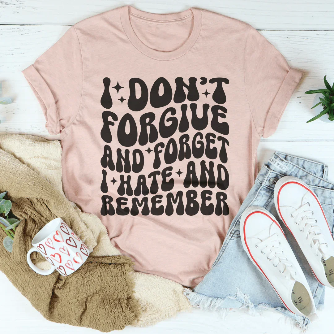 I Don’t Forgive And Forget I Hate And Remember Tee Peachy Sunday