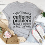 I Don't Have A Caffeine Problem Tee Peachy Sunday