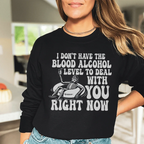 I Don't Have The Blood Alcohol Level To Deal With You Right Now Sweatshirt Peachy Sunday