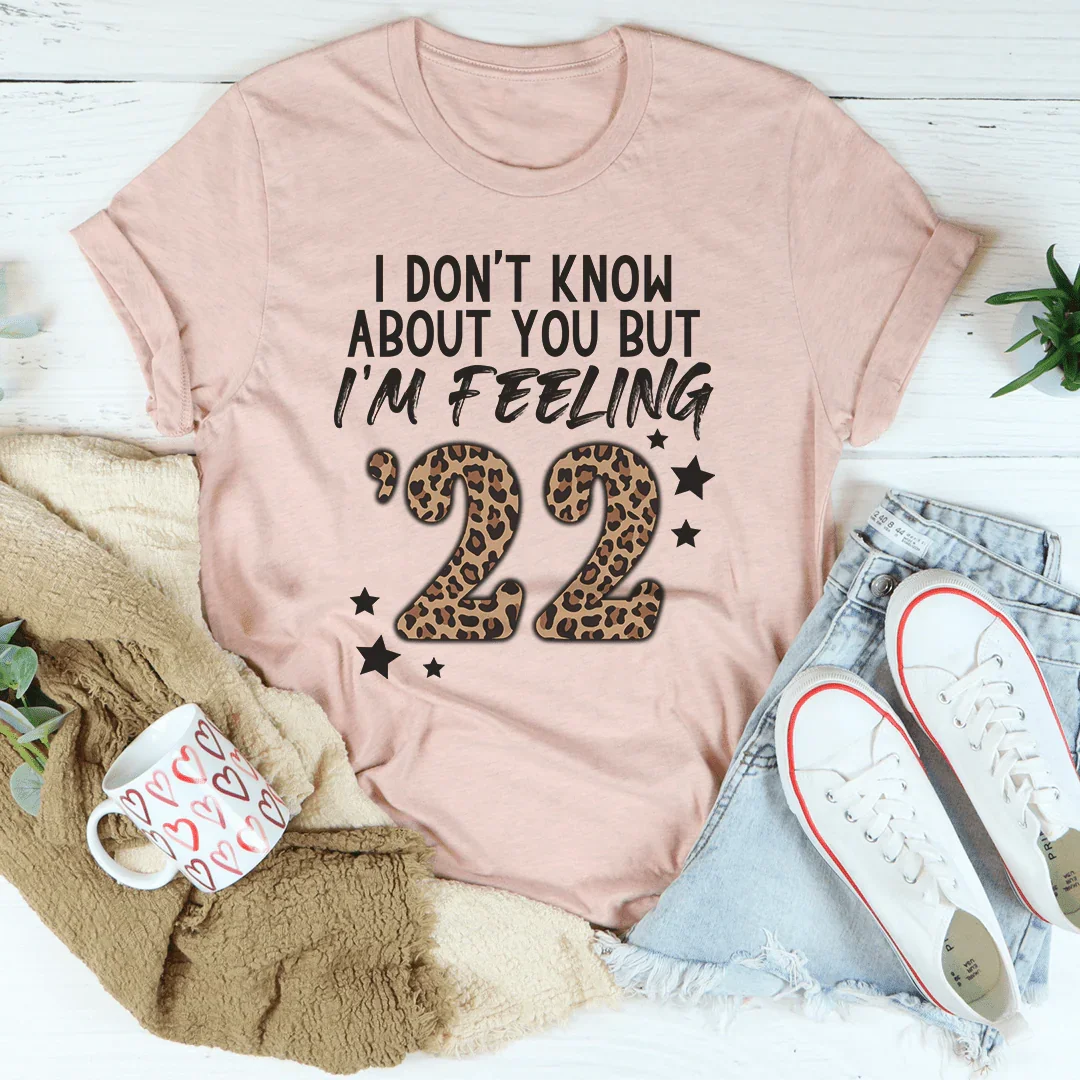 I Don't Know About You But I'm Feeling '22 Tee