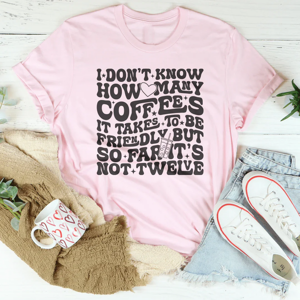 I Don't Know How Many Coffees It Takes To Be  Friendly Tee Peachy Sunday