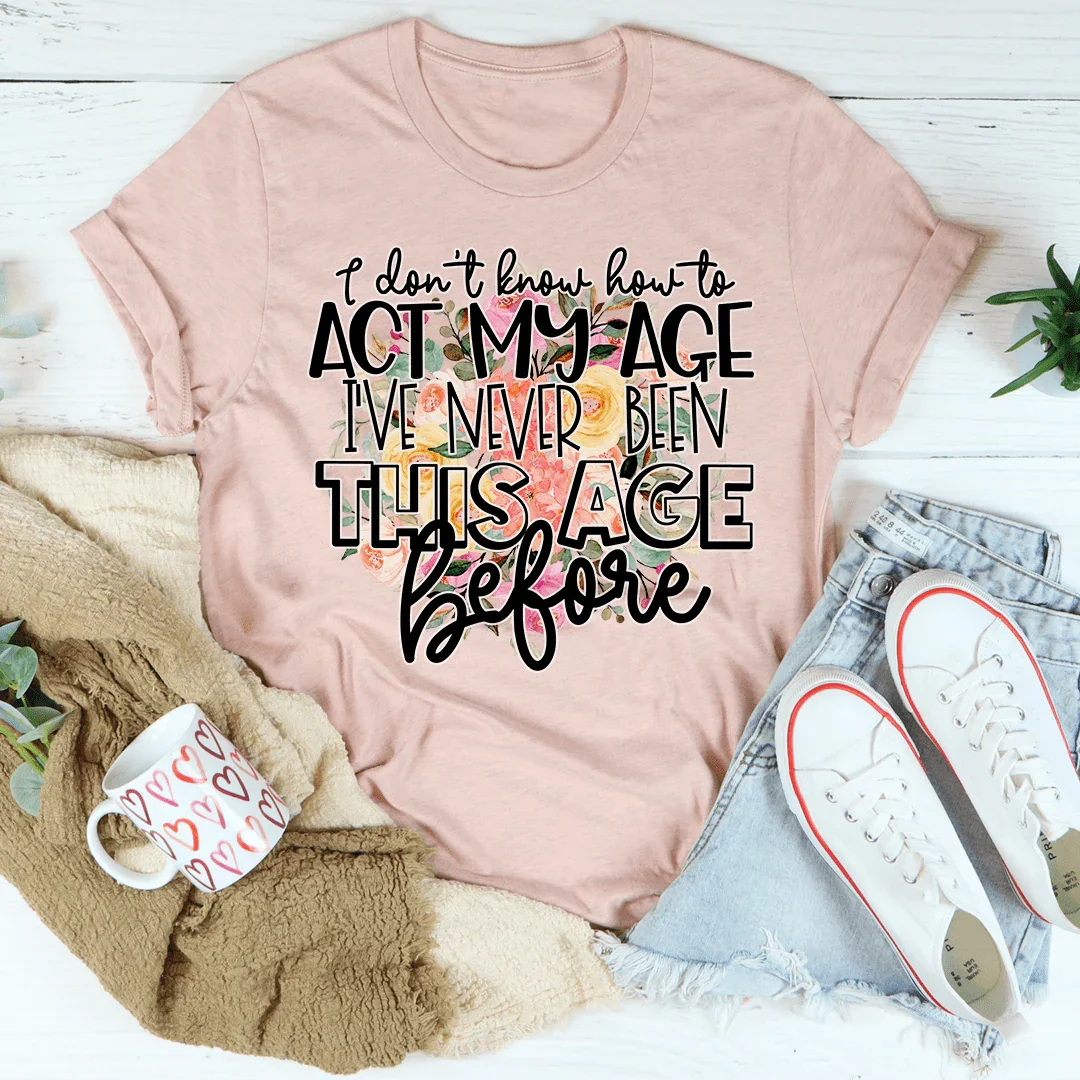 I Don't Know How To Act My Age Tee