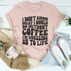 I Don't Know What I Would Do Without Coffee Tee Peachy Sunday