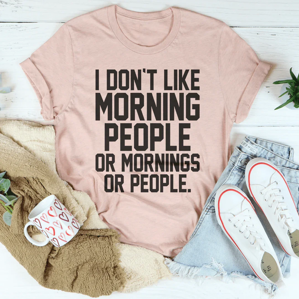 I Don't Like Morning People Or Mornings Or People Tee Peachy Sunday