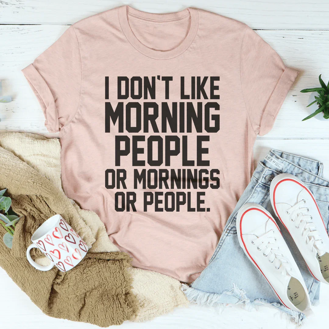 I Don't Like Morning People Or Mornings Or People Tee Peachy Sunday