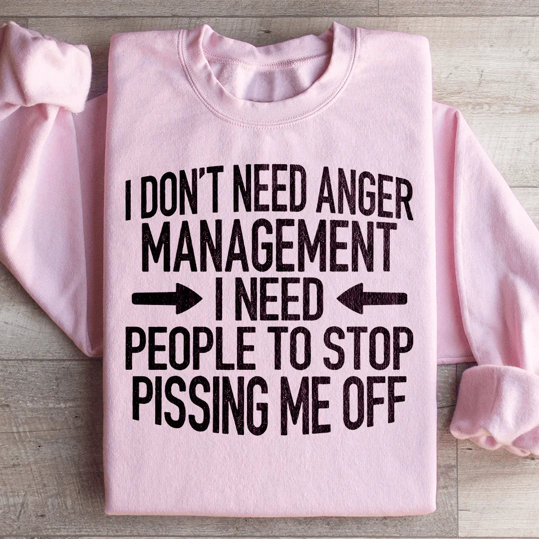 I Don't Need Anger Management I Need People To Stop Pissing Me Off Sweatshirt Peachy Sunday