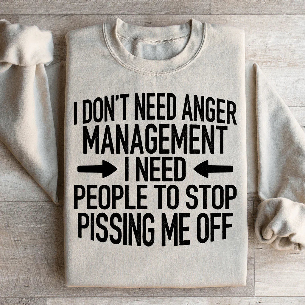 I Don't Need Anger Management I Need People To Stop Pissing Me Off Sweatshirt Peachy Sunday