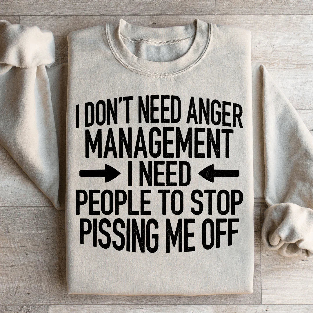 I Don't Need Anger Management I Need People To Stop Pissing Me Off Sweatshirt Peachy Sunday