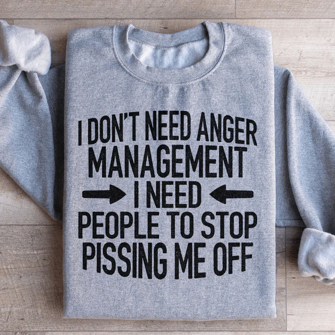 I Don't Need Anger Management I Need People To Stop Pissing Me Off Sweatshirt Peachy Sunday
