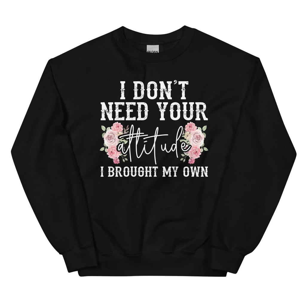 I Don't Need Your Attitude I Brought My Own Sweatshirt Peachy Sunday