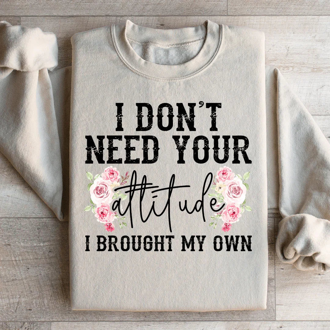 I Don't Need Your Attitude I Brought My Own Sweatshirt Peachy Sunday