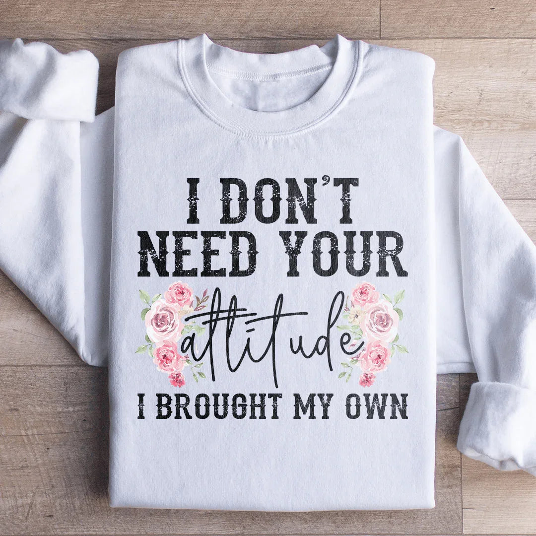 I Don't Need Your Attitude I Brought My Own Sweatshirt Peachy Sunday